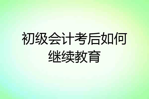 初级会计考后如何继续教育