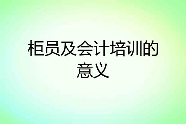 柜员及会计培训的意义