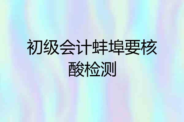 初级会计蚌埠要核酸检测