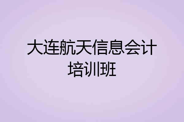 大连航天信息会计培训班