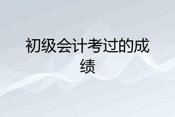 初级会计考过的成绩