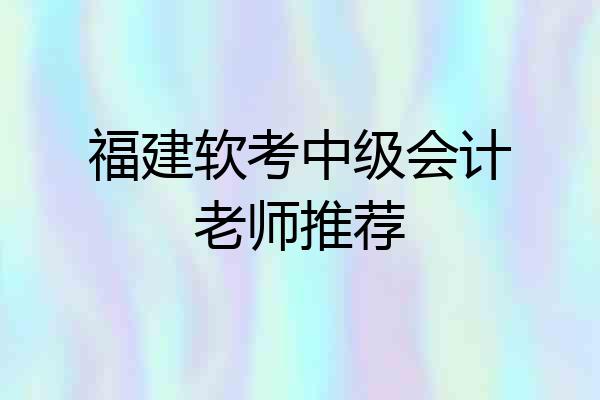 福建软考中级会计老师推荐