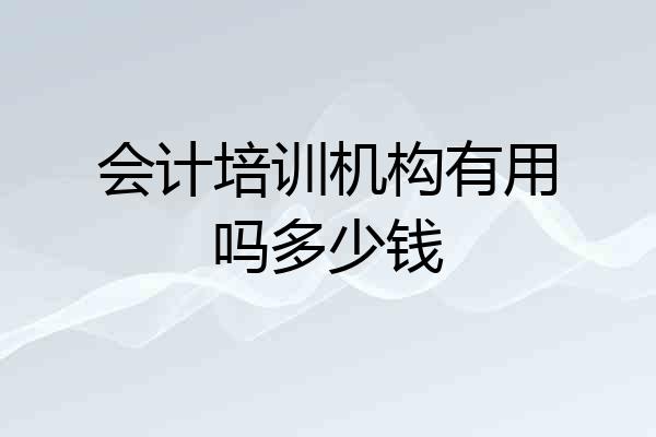 会计培训机构有用吗多少钱