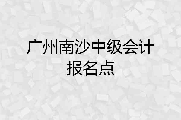 广州南沙中级会计报名点