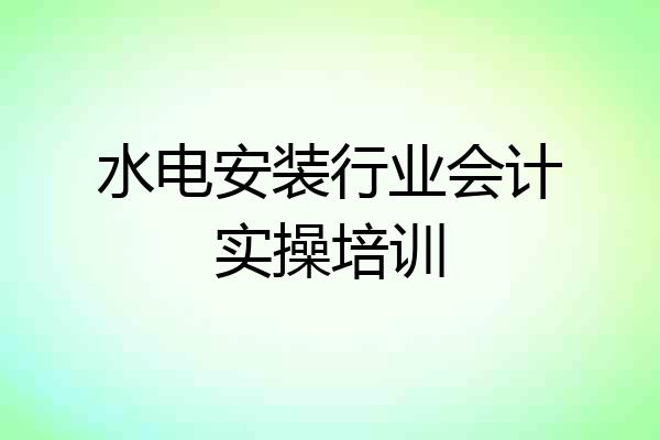 水电安装行业会计实操培训