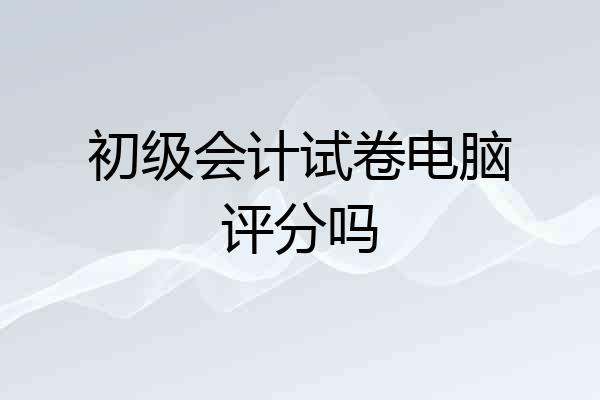 初级会计试卷电脑评分吗