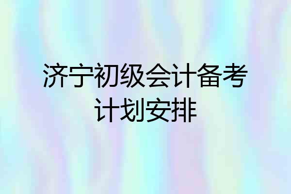济宁初级会计备考计划安排