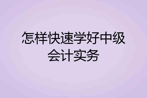 怎样快速学好中级会计实务
