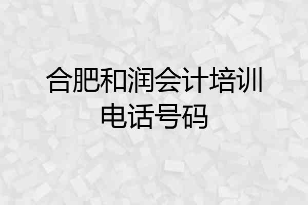 合肥和润会计培训电话号码