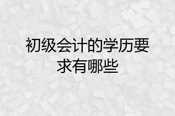 初级会计的学历要求有哪些