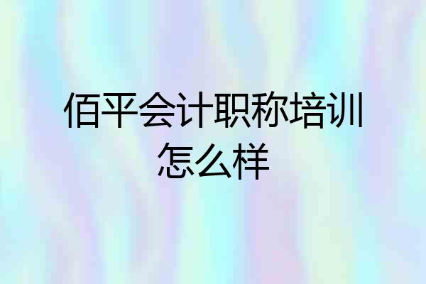 佰平会计职称培训怎么样