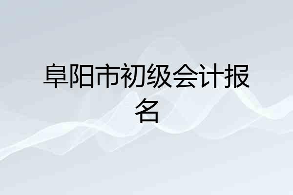 阜阳市初级会计报名