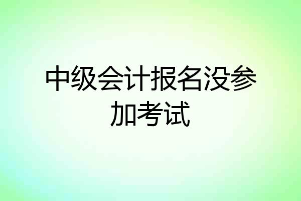 中级会计报名没参加考试