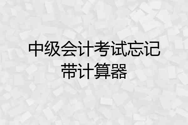 中级会计考试忘记带计算器