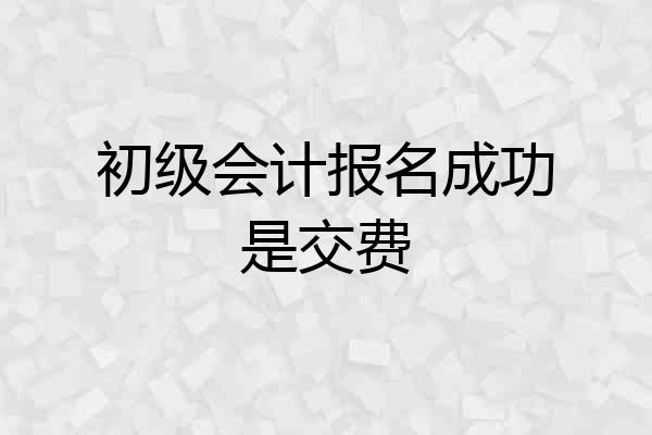 初级会计报名成功是交费