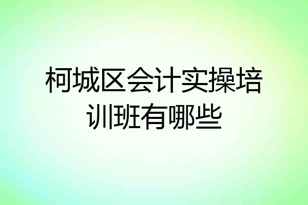 柯城区会计实操培训班有哪些