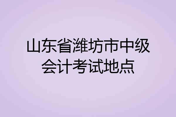 山东省潍坊市中级会计考试地点