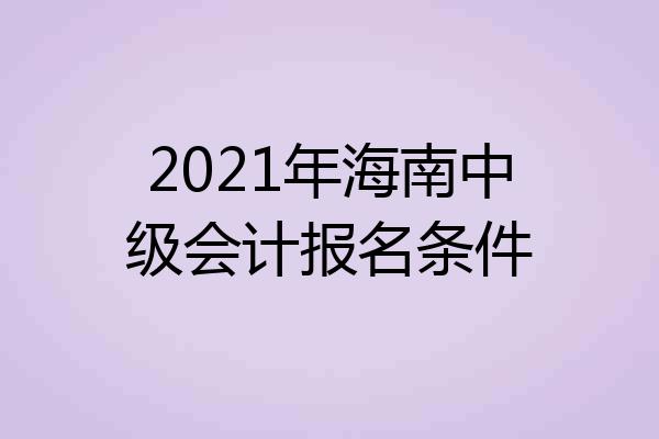 2021年海南中级会计报名条件