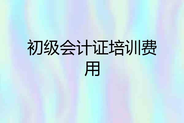 初级会计证培训费用