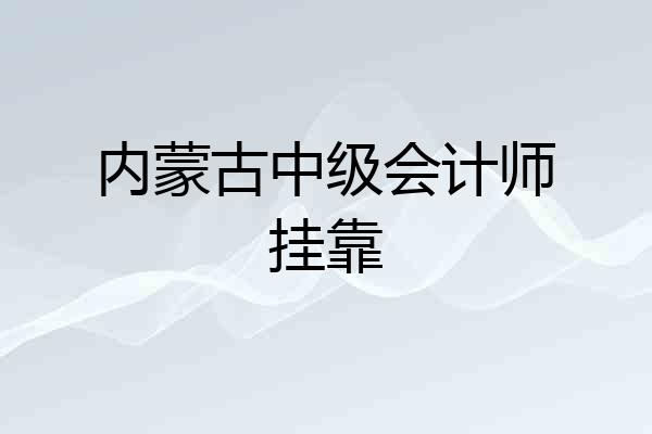 内蒙古中级会计师挂靠