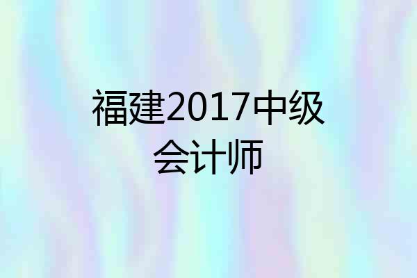 福建2017中级会计师