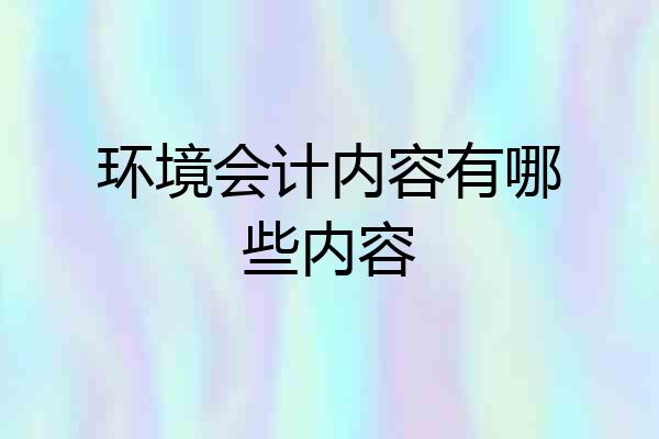 环境会计内容有哪些内容