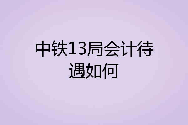 中铁13局会计待遇如何