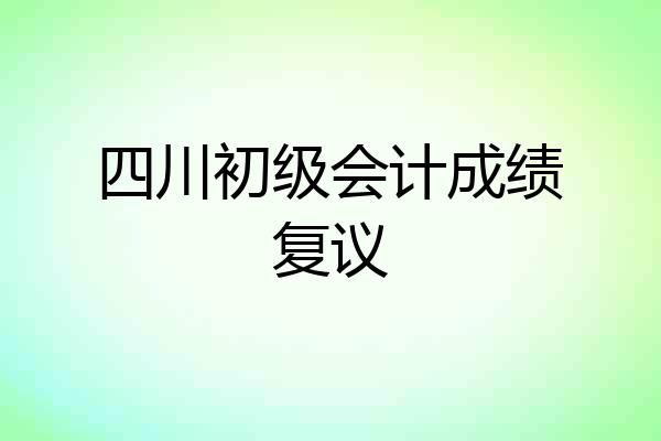 四川初级会计成绩复议