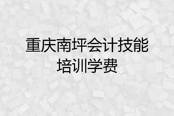 重庆南坪会计技能培训学费