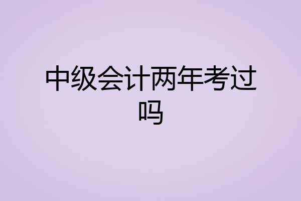 中级会计两年考过吗