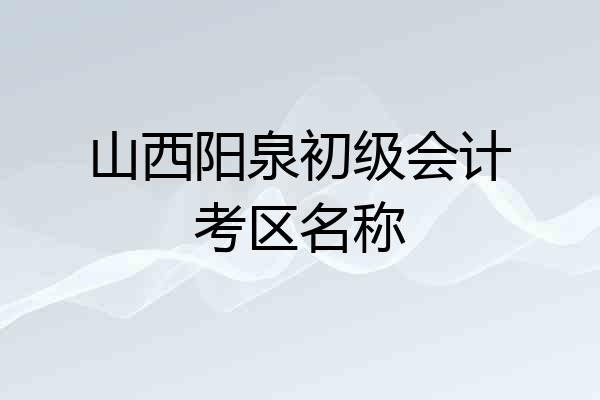 山西阳泉初级会计考区名称