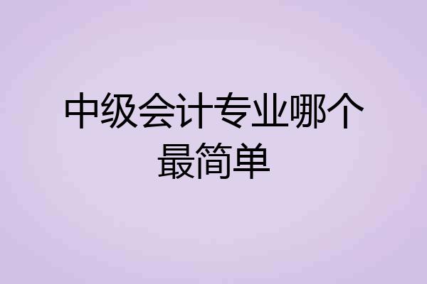 中级会计专业哪个最简单