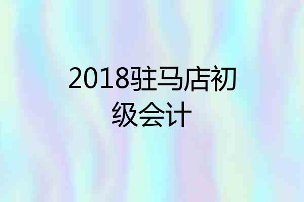 2018驻马店初级会计