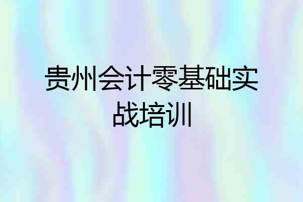 贵州会计零基础实战培训