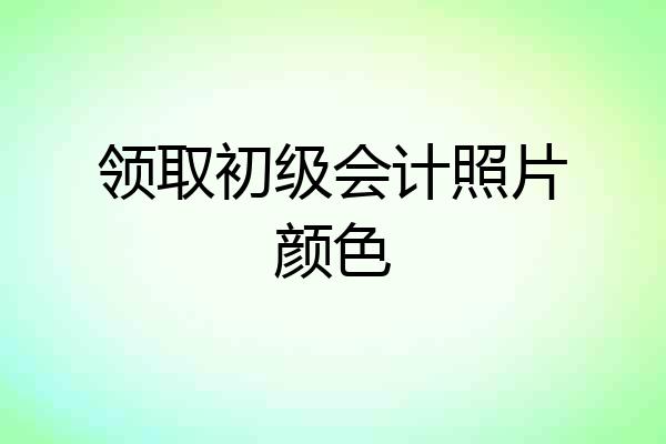 领取初级会计照片颜色