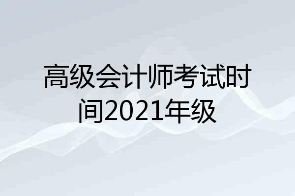 高级会计师考试时间2021年级