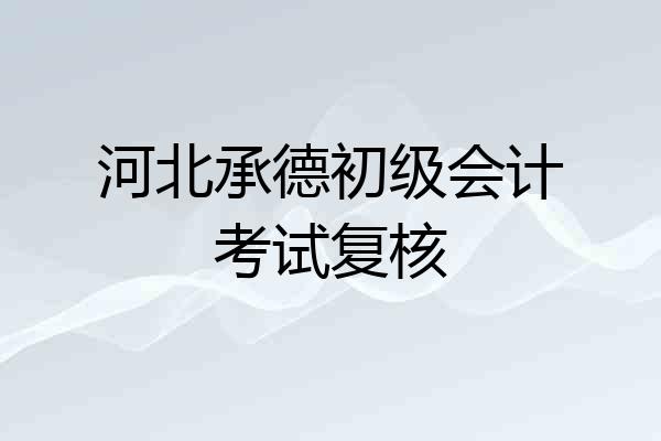 河北承德初级会计考试复核