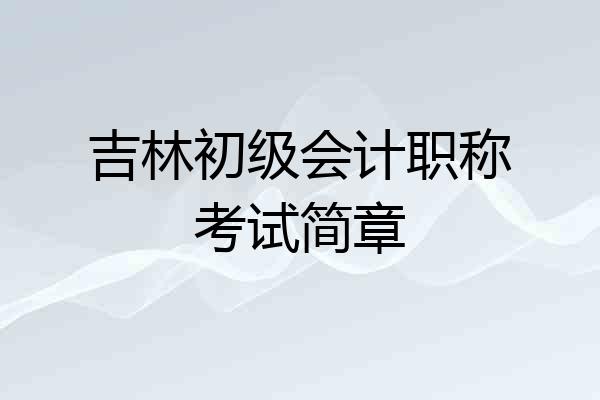 吉林初级会计职称考试简章