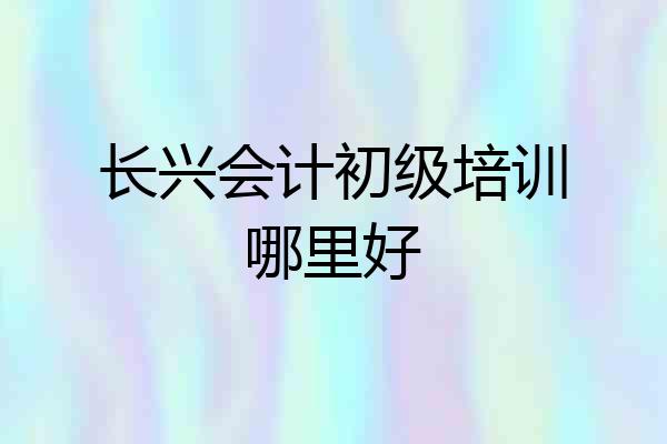 长兴会计初级培训哪里好