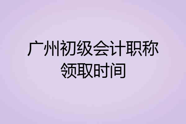 广州初级会计职称领取时间