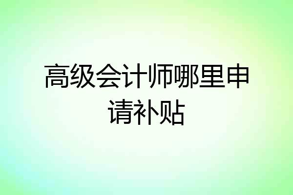 高级会计师哪里申请补贴