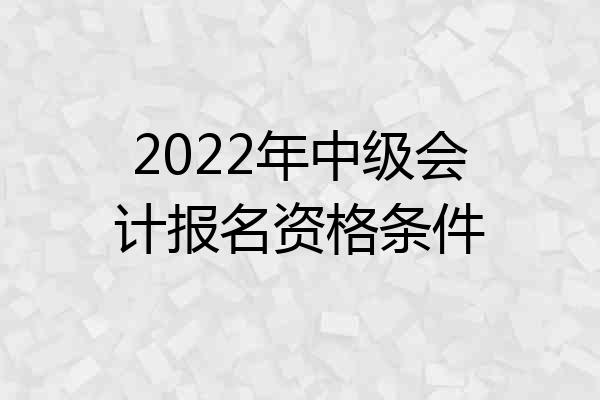 2022年中级会计报名资格条件