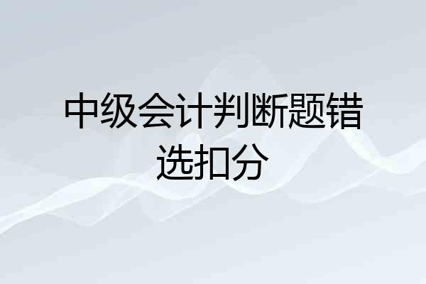 中级会计判断题错选扣分