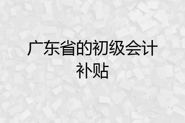 广东省的初级会计补贴