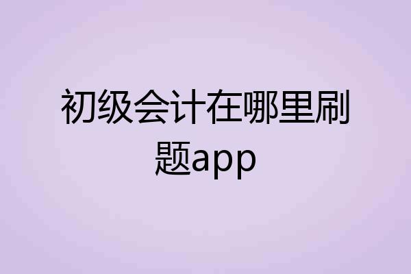 初级会计在哪里刷题app