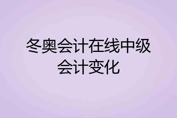 冬奥会计在线中级会计变化