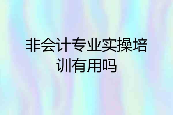 非会计专业实操培训有用吗