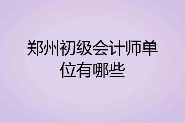 郑州初级会计师单位有哪些