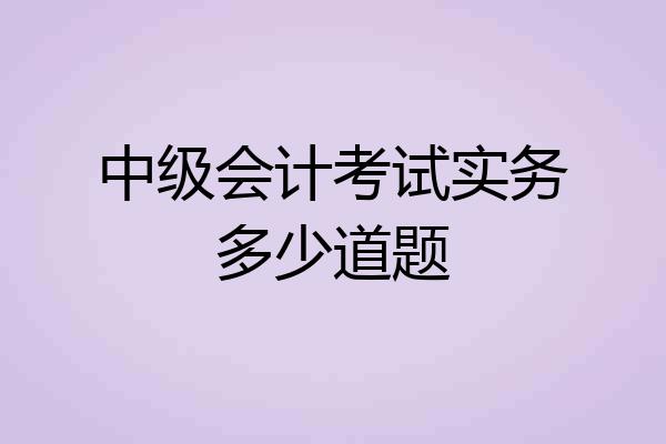 中级会计考试实务多少道题