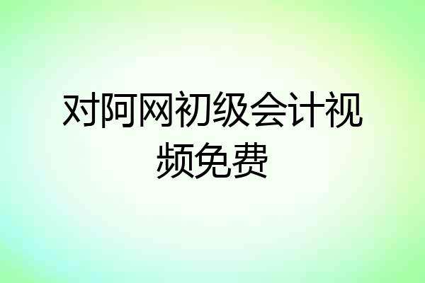 对阿网初级会计视频免费